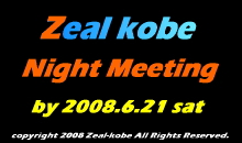 Zeal kobe Night Meeting by 2008.6.21 Saturday